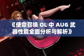 《使命召唤 OL 中 AUG 武器性能全面分析与解析》