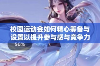 校园运动会如何精心筹备与设置以提升参与感与竞争力