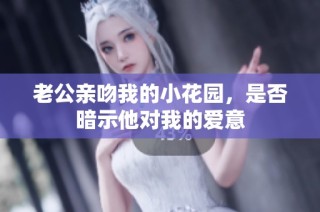 老公亲吻我的小花园，是否暗示他对我的爱意