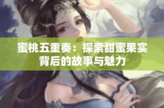 蜜桃五重奏：探索甜蜜果实背后的故事与魅力
