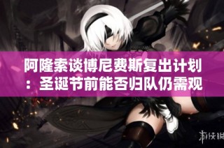 阿隆索谈博尼费斯复出计划：圣诞节前能否归队仍需观察