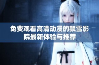 免费观看高清动漫的飘雪影院最新体验与推荐