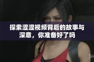 探索涩涩视频背后的故事与深意，你准备好了吗