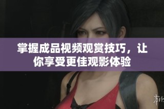 掌握成品视频观赏技巧，让你享受更佳观影体验