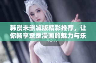 韩漫未删减版精彩推荐，让你畅享歪歪漫画的魅力与乐趣