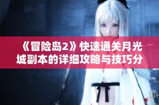 《冒险岛2》快速通关月光城副本的详细攻略与技巧分享，让你轻松获取丰厚奖励