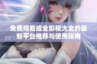 免费观看成全影视大全的最新平台推荐与使用指南