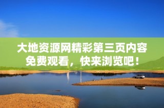 大地资源网精彩第三页内容免费观看，快来浏览吧！