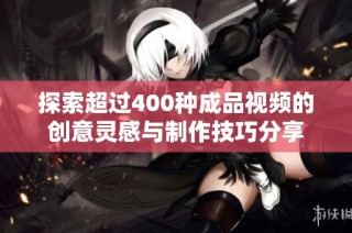 探索超过400种成品视频的创意灵感与制作技巧分享