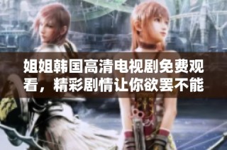 姐姐韩国高清电视剧免费观看，精彩剧情让你欲罢不能