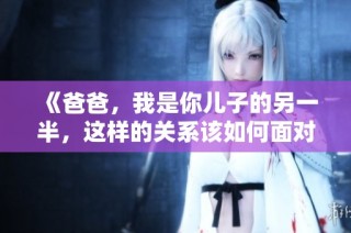 《爸爸，我是你儿子的另一半，这样的关系该如何面对》