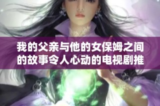 我的父亲与他的女保姆之间的故事令人心动的电视剧推荐