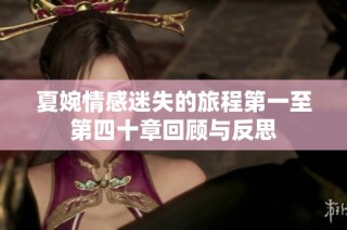夏婉情感迷失的旅程第一至第四十章回顾与反思