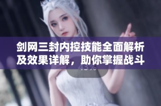 剑网三封内控技能全面解析及效果详解，助你掌握战斗策略