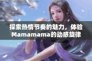 探索热情节奏的魅力，体验Mamamama的动感旋律