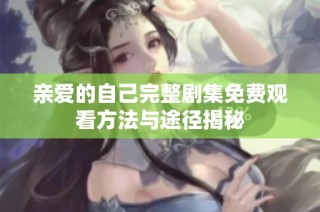 亲爱的自己完整剧集免费观看方法与途径揭秘