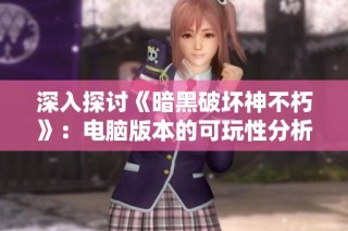 深入探讨《暗黑破坏神不朽》：电脑版本的可玩性分析与玩家体验分享