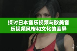 探讨日本音乐视频与欧美音乐视频风格和文化的差异