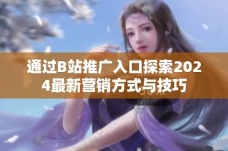 通过B站推广入口探索2024最新营销方式与技巧