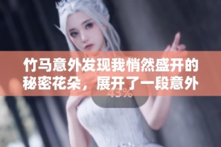 竹马意外发现我悄然盛开的秘密花朵，展开了一段意外之旅