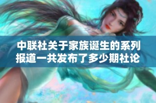 中联社关于家族诞生的系列报道一共发布了多少期社论分析社会新闻内容