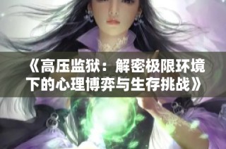 《高压监狱：解密极限环境下的心理博弈与生存挑战》