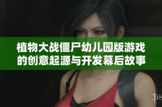 植物大战僵尸幼儿园版游戏的创意起源与开发幕后故事深度解读