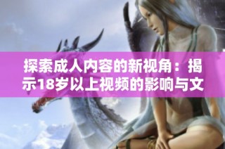 探索成人内容的新视角：揭示18岁以上视频的影响与文化价值