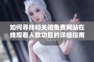如何寻找和关闭免费网站在线观看人数功能的详细指南
