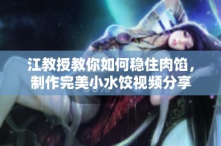 江教授教你如何稳住肉馅，制作完美小水饺视频分享