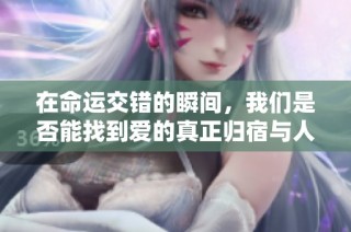 在命运交错的瞬间，我们是否能找到爱的真正归宿与人生的意义