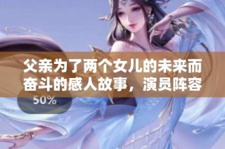 父亲为了两个女儿的未来而奋斗的感人故事，演员阵容大揭秘