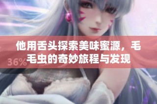 他用舌头探索美味蜜源，毛毛虫的奇妙旅程与发现