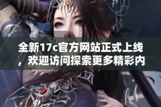 全新17c官方网站正式上线，欢迎访问探索更多精彩内容