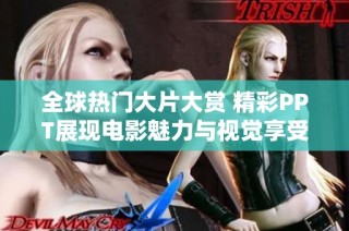 全球热门大片大赏 精彩PPT展现电影魅力与视觉享受