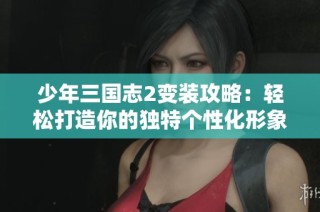 少年三国志2变装攻略：轻松打造你的独特个性化形象秘籍
