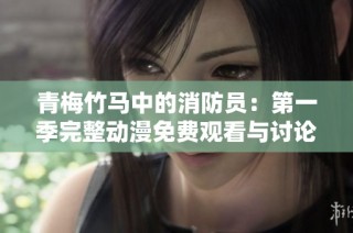 青梅竹马中的消防员：第一季完整动漫免费观看与讨论合集