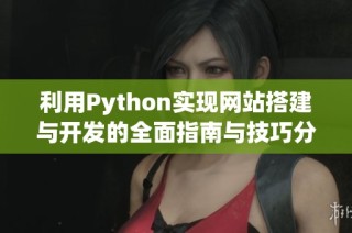 利用Python实现网站搭建与开发的全面指南与技巧分享