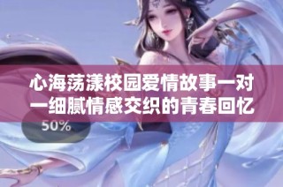心海荡漾校园爱情故事一对一细腻情感交织的青春回忆