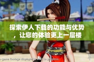 探索伊人下载的功能与优势，让您的体验更上一层楼