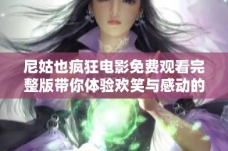 尼姑也疯狂电影免费观看完整版带你体验欢笑与感动的故事旅程