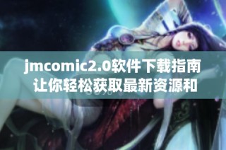 jmcomic2.0软件下载指南 让你轻松获取最新资源和功能体验