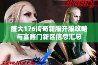 盛大176传奇新服开服攻略与富鑫门新区信息汇总