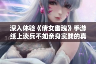 深入体验《倩女幽魂》手游纸上谈兵不如亲身实践的真谛 众鑫探秘之旅
