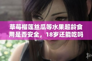 草莓榴莲丝瓜等水果超龄食用是否安全，18岁还能吃吗