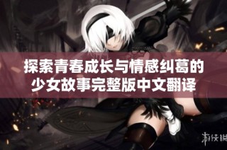 探索青春成长与情感纠葛的少女故事完整版中文翻译