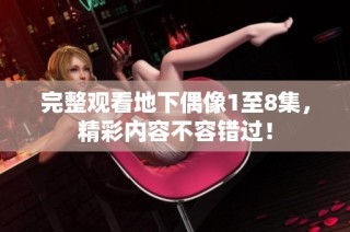 完整观看地下偶像1至8集，精彩内容不容错过！