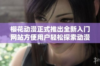 樱花动漫正式推出全新入门网站方便用户轻松探索动漫世界