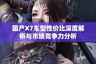 国产X7车型性价比深度解析与市场竞争力分析