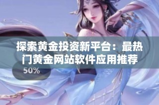探索黄金投资新平台：最热门黄金网站软件应用推荐